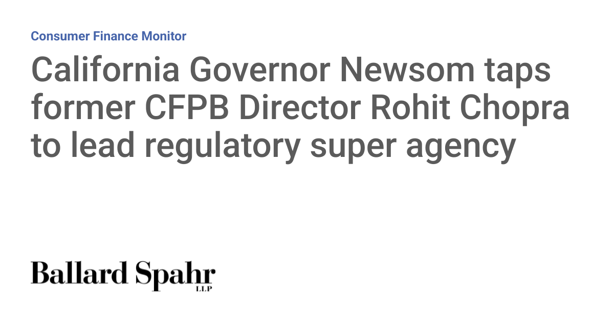 California Governor Newsom taps former CFPB Director Rohit Chopra to lead regulatory super agency