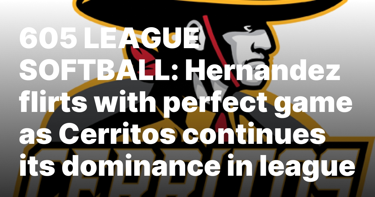 605 LEAGUE SOFTBALL: Hernandez flirts with perfect game as Cerritos continues its dominance in league