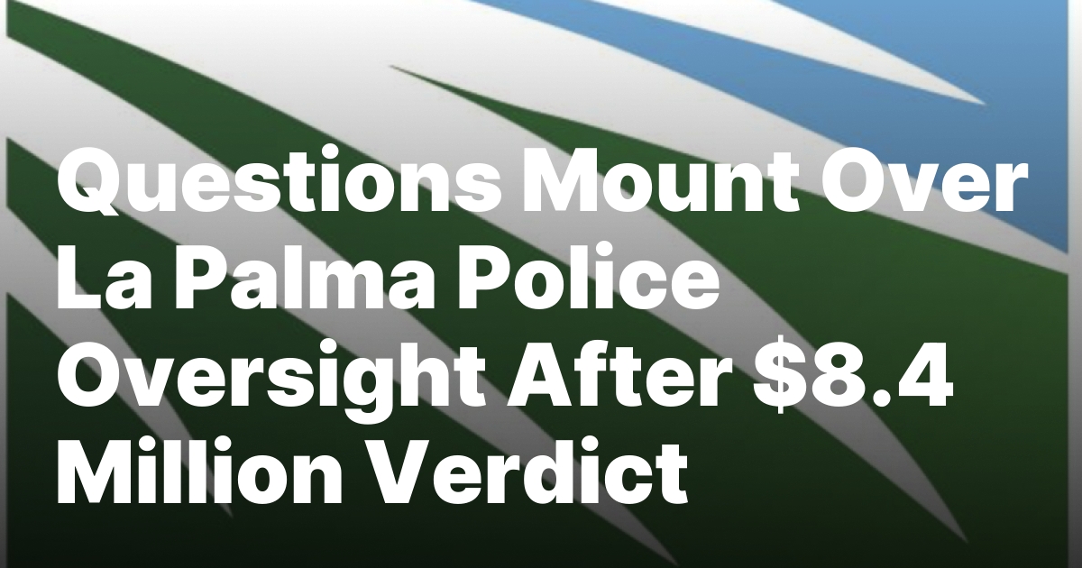 Questions Mount Over La Palma Police Oversight After $8.4 Million Verdict