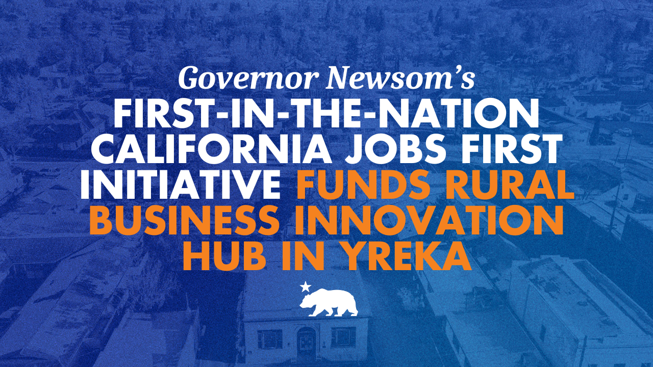 Governor Newsom's first-in-the-nation California Jobs First initiative funds rural business innovation hub in Yreka