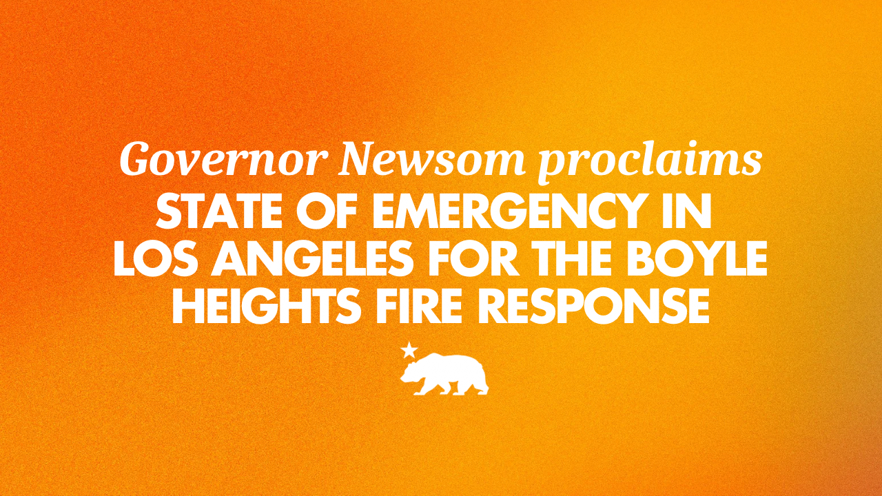 Governor Newsom proclaims State of Emergency in Los Angeles for the Boyle Heights fire response